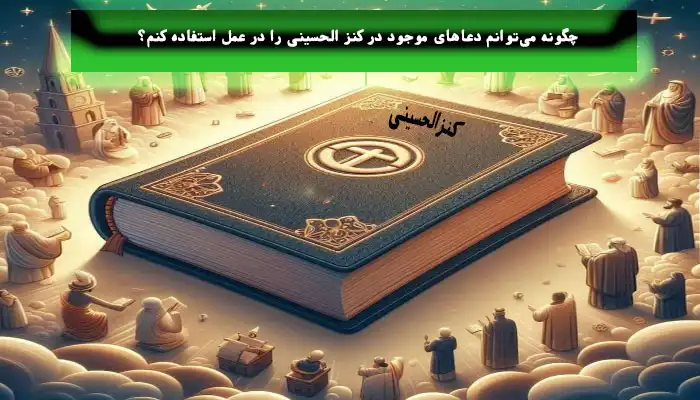 چگونه میتوانم دعاهای موجود در کنز الحسینی را در عمل استفاده کنم؟