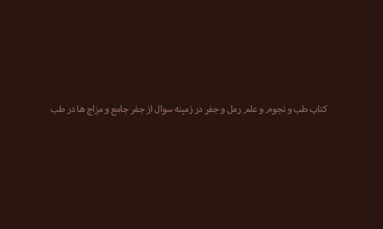 کتاب طب و نجوم و علم رمل و جفر در زمینه سوال از جفر جامع و مزاج ها در طب