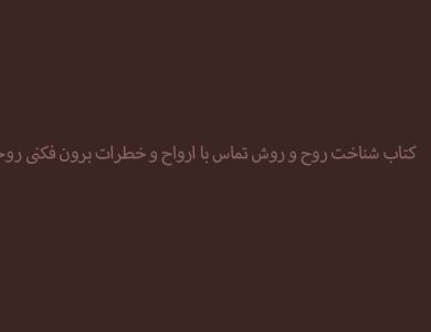کتاب شناخت روح و روش تماس با ارواح و خطرات برون فکنی روحی